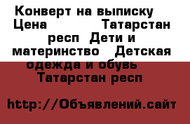 Конверт на выписку  › Цена ­ 1 000 - Татарстан респ. Дети и материнство » Детская одежда и обувь   . Татарстан респ.